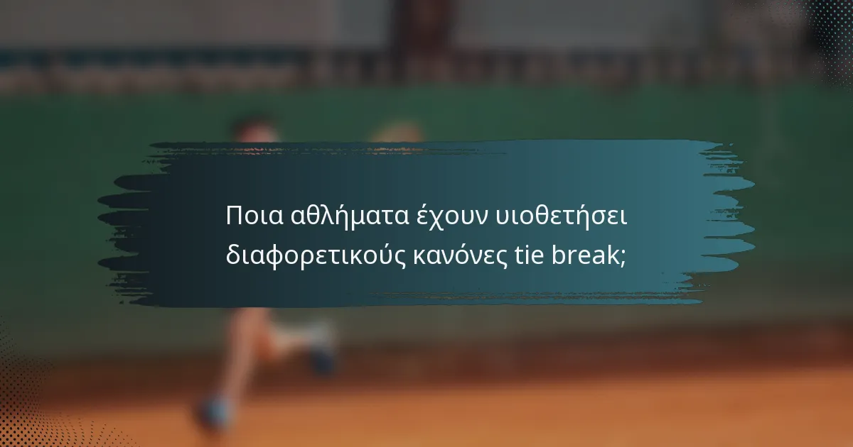 Ποια αθλήματα έχουν υιοθετήσει διαφορετικούς κανόνες tie break;