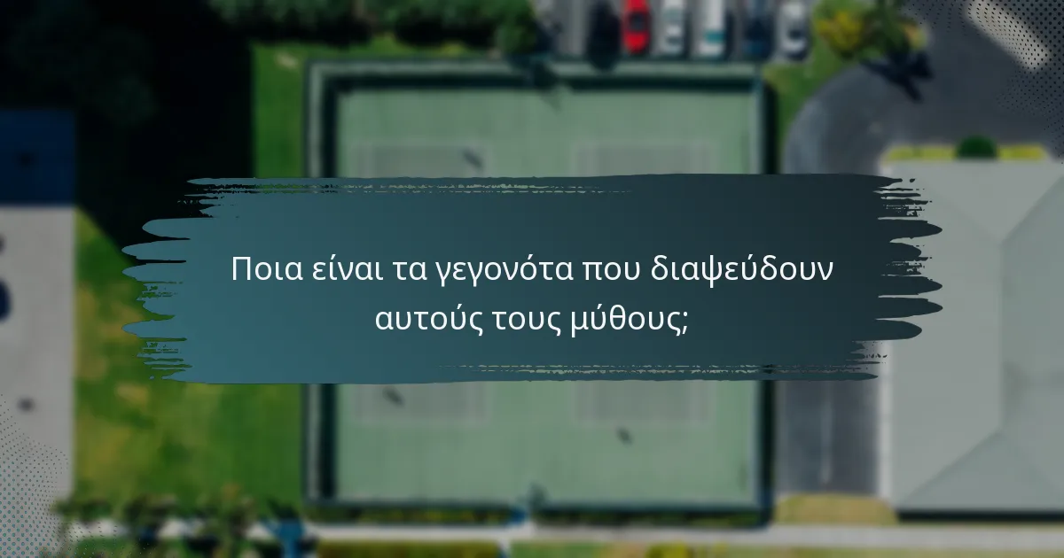 Ποια είναι τα γεγονότα που διαψεύδουν αυτούς τους μύθους;
