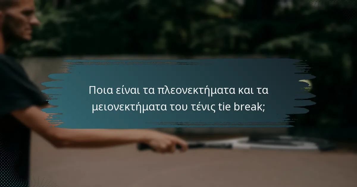 Ποια είναι τα πλεονεκτήματα και τα μειονεκτήματα του τένις tie break;