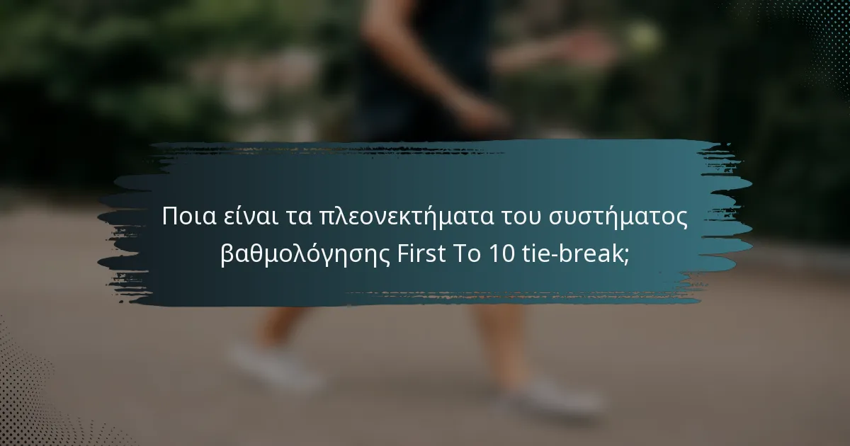 Ποια είναι τα πλεονεκτήματα του συστήματος βαθμολόγησης First To 10 tie-break;