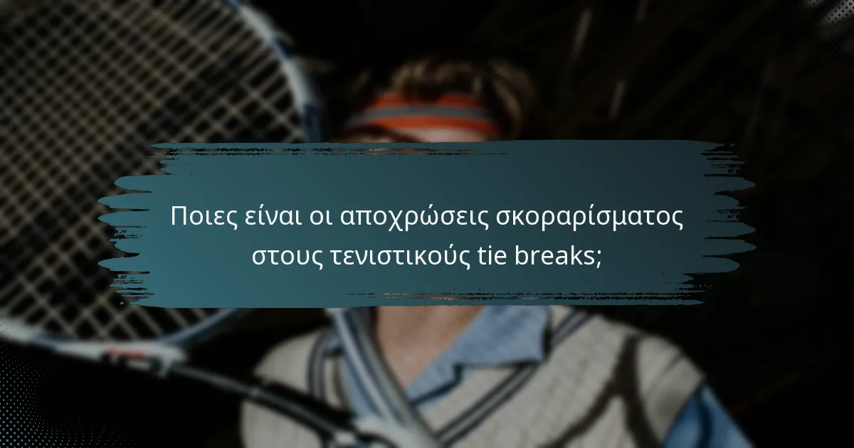 Ποιες είναι οι αποχρώσεις σκοραρίσματος στους τενιστικούς tie breaks;
