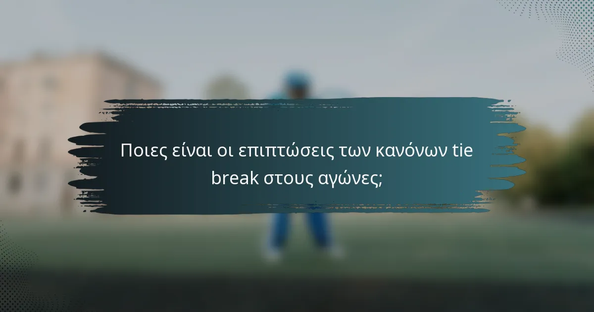 Ποιες είναι οι επιπτώσεις των κανόνων tie break στους αγώνες;