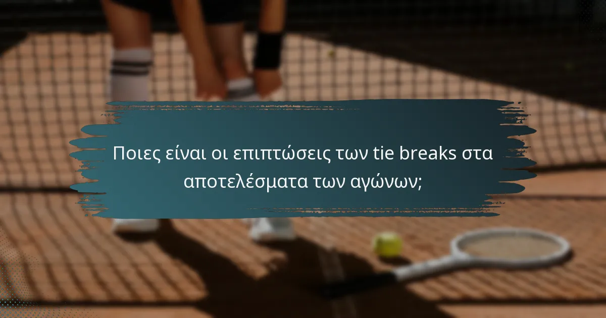 Ποιες είναι οι επιπτώσεις των tie breaks στα αποτελέσματα των αγώνων;