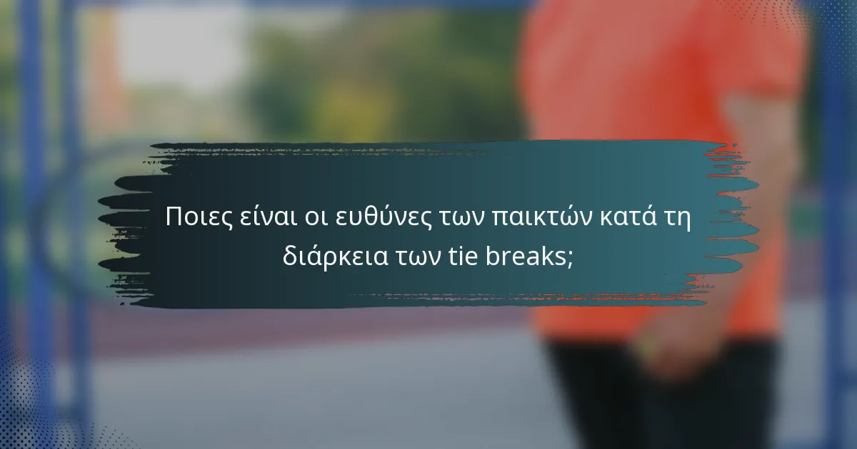 Ποιες είναι οι ευθύνες των παικτών κατά τη διάρκεια των tie breaks;