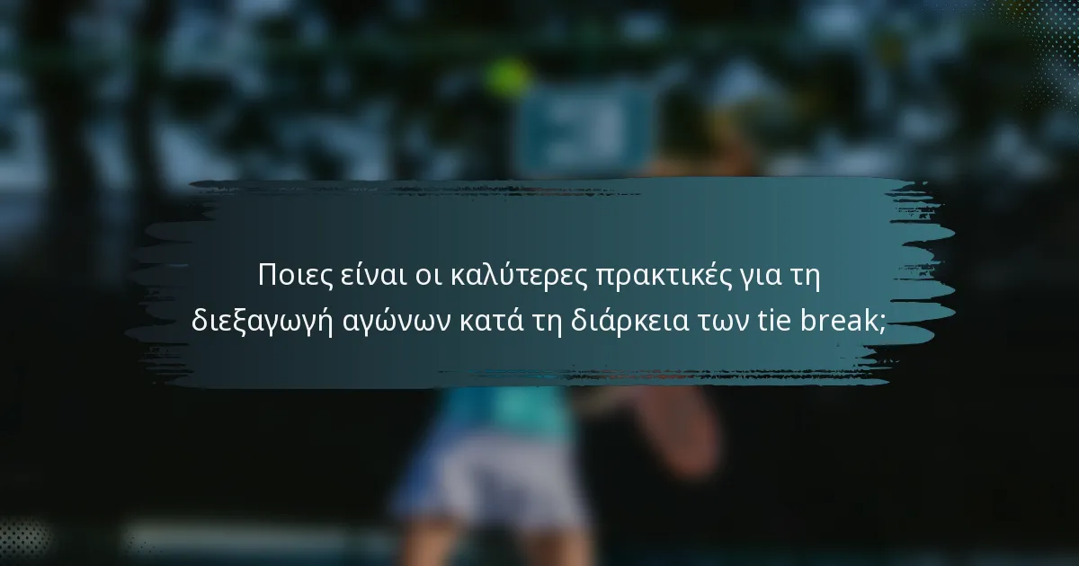 Ποιες είναι οι καλύτερες πρακτικές για τη διεξαγωγή αγώνων κατά τη διάρκεια των tie break;