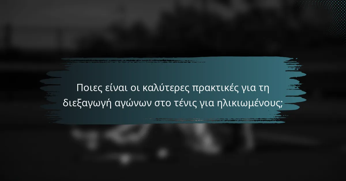 Ποιες είναι οι καλύτερες πρακτικές για τη διεξαγωγή αγώνων στο τένις για ηλικιωμένους;