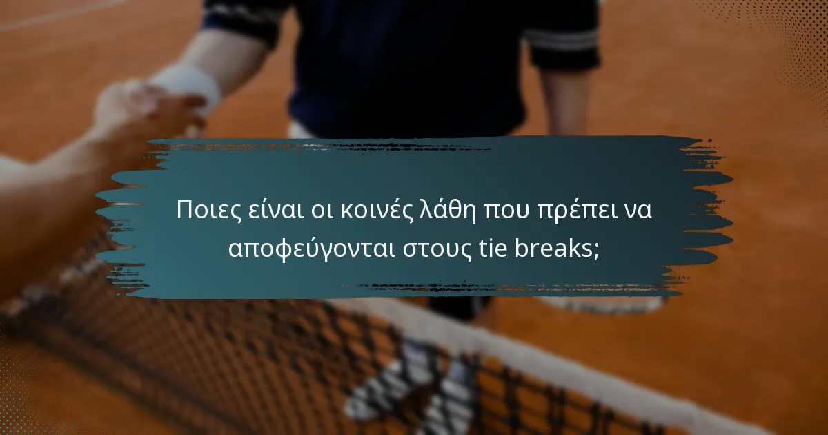 Ποιες είναι οι κοινές λάθη που πρέπει να αποφεύγονται στους tie breaks;
