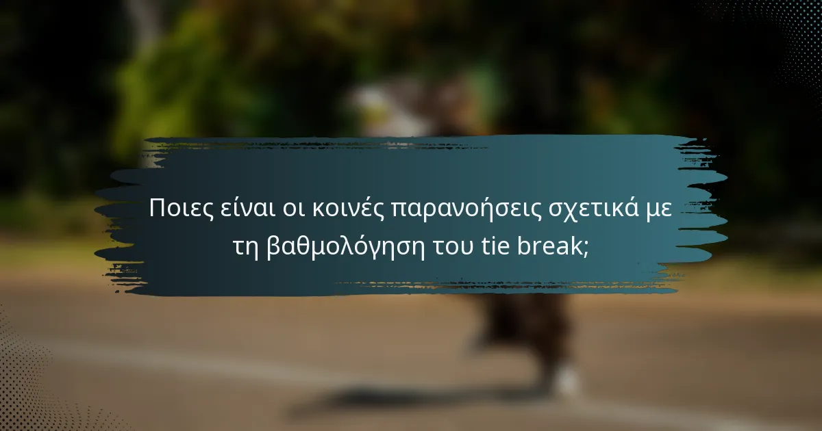 Ποιες είναι οι κοινές παρανοήσεις σχετικά με τη βαθμολόγηση του tie break;