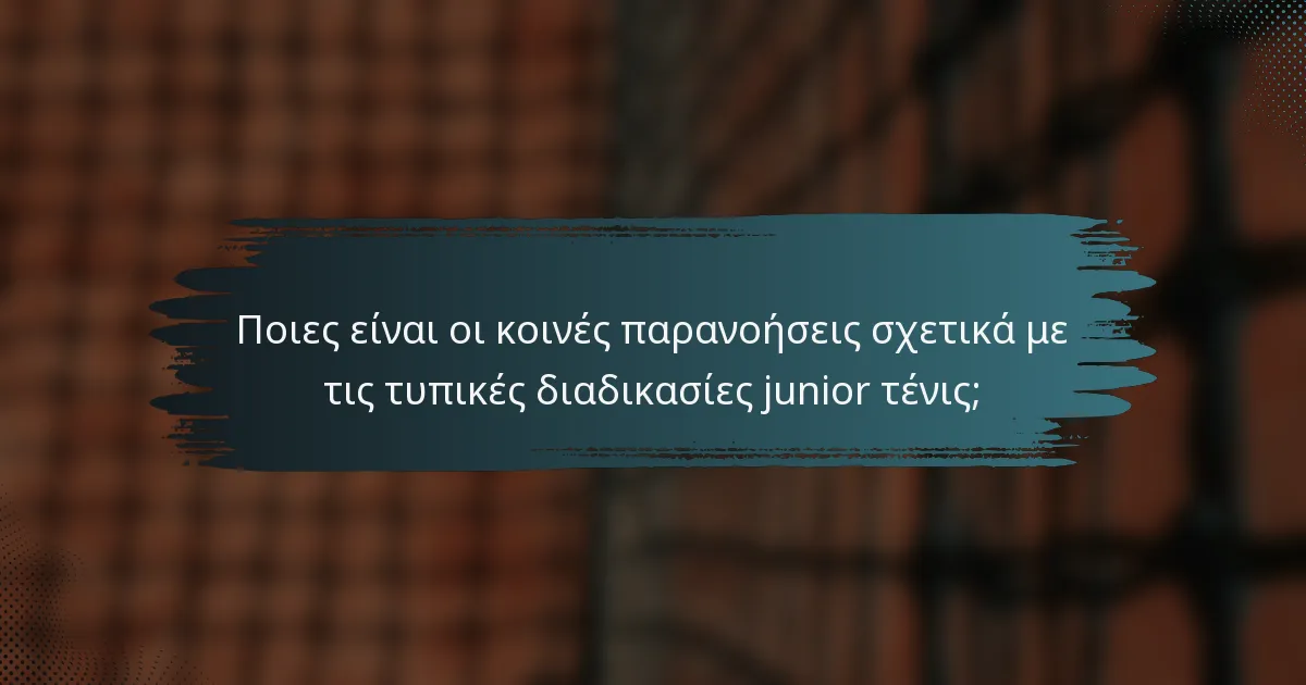 Ποιες είναι οι κοινές παρανοήσεις σχετικά με τις τυπικές διαδικασίες junior τένις;
