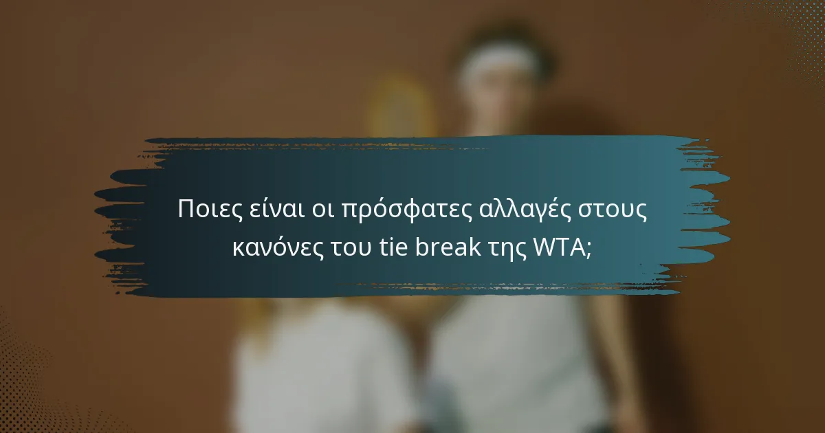 Ποιες είναι οι πρόσφατες αλλαγές στους κανόνες του tie break της WTA;