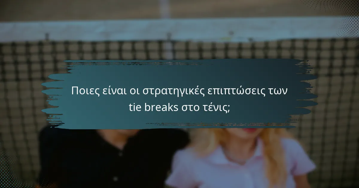 Ποιες είναι οι στρατηγικές επιπτώσεις των tie breaks στο τένις;