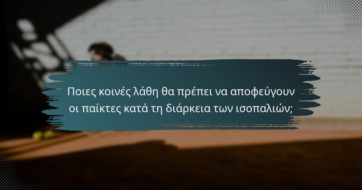 Ποιες κοινές λάθη θα πρέπει να αποφεύγουν οι παίκτες κατά τη διάρκεια των ισοπαλιών;