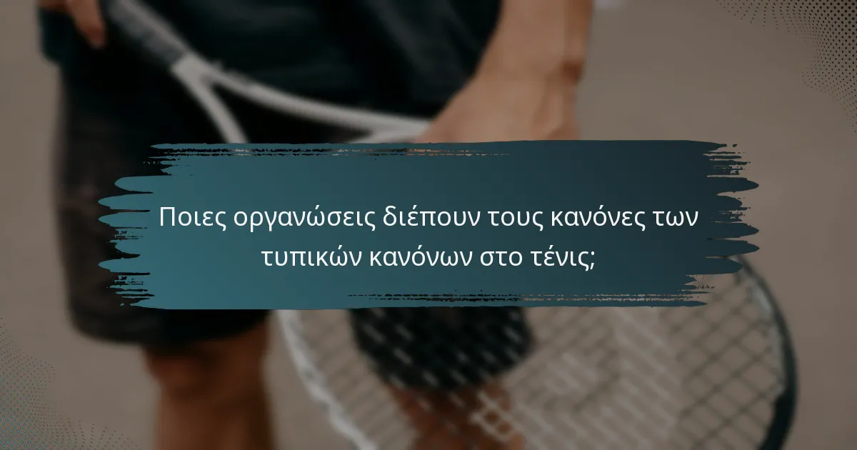 Ποιες οργανώσεις διέπουν τους κανόνες των τυπικών κανόνων στο τένις;