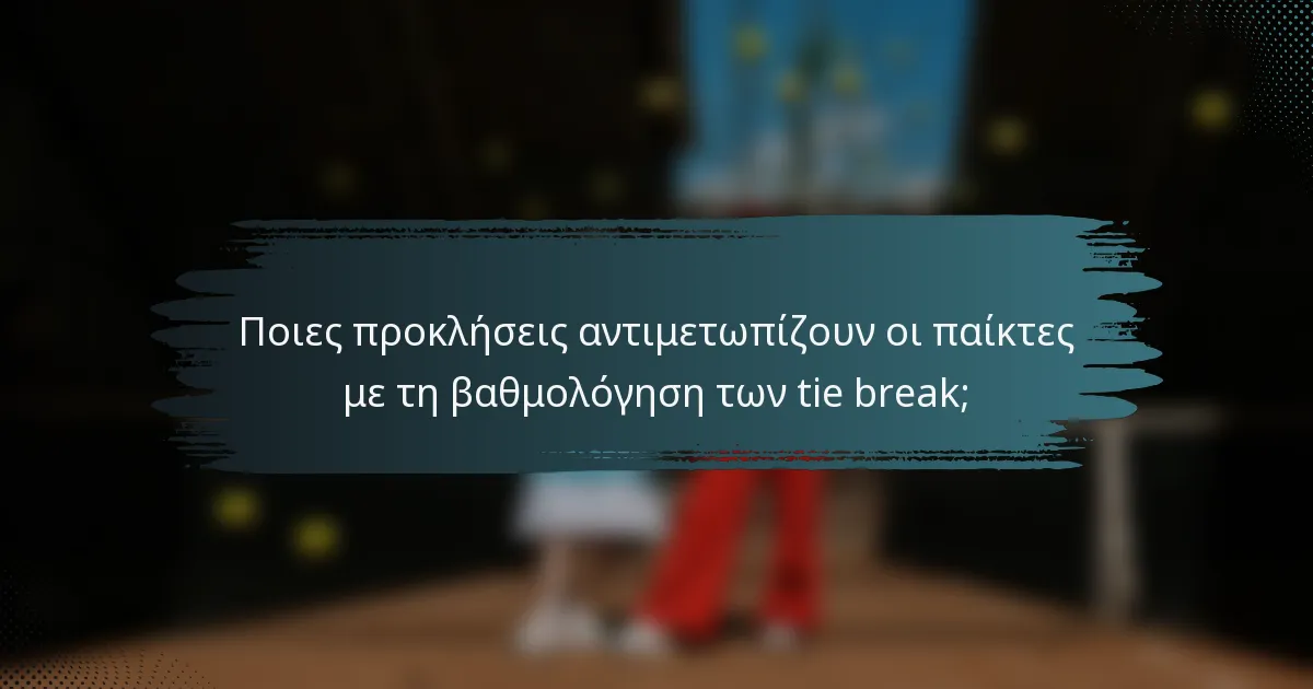Ποιες προκλήσεις αντιμετωπίζουν οι παίκτες με τη βαθμολόγηση των tie break;