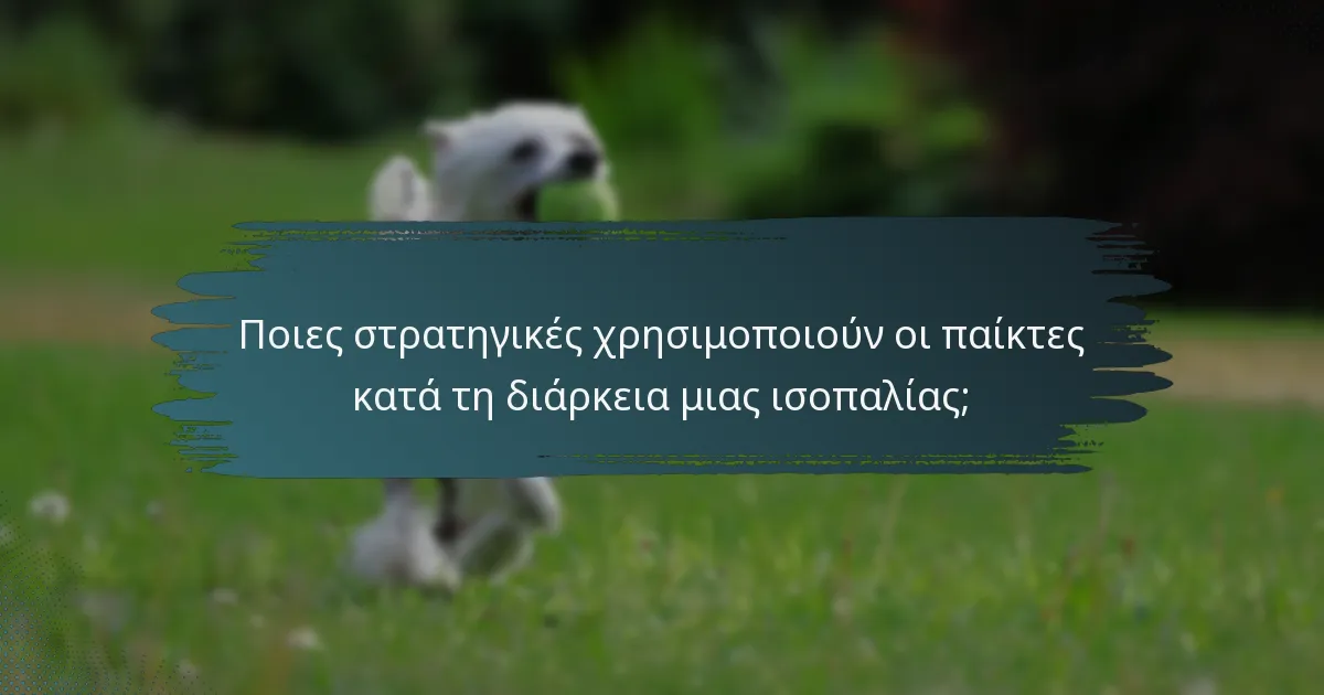 Ποιες στρατηγικές χρησιμοποιούν οι παίκτες κατά τη διάρκεια μιας ισοπαλίας;