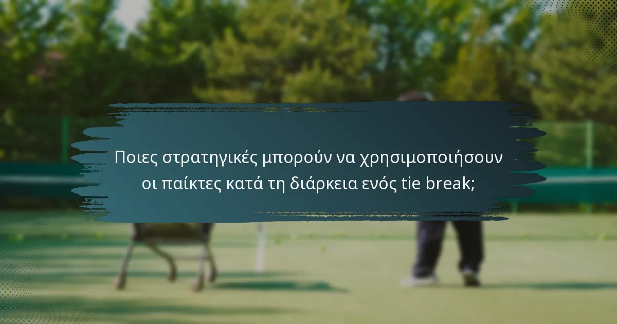 Ποιες στρατηγικές μπορούν να χρησιμοποιήσουν οι παίκτες κατά τη διάρκεια ενός tie break;