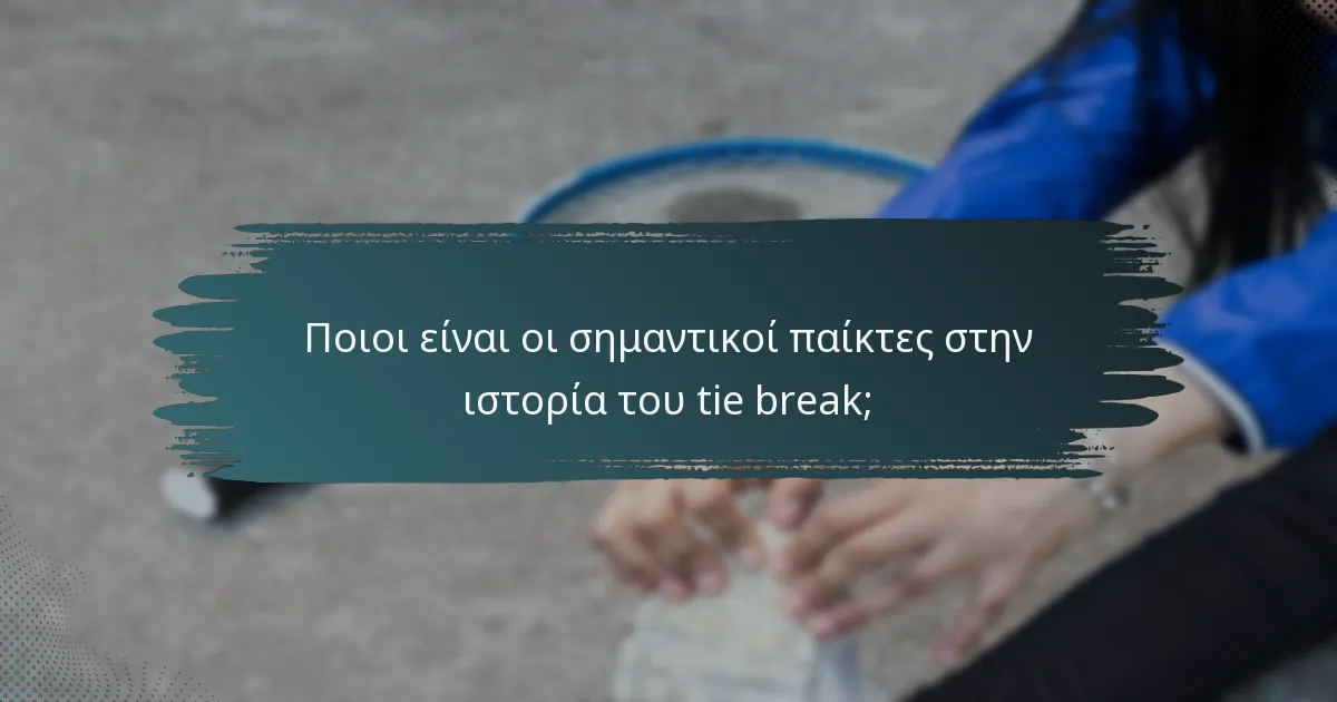 Ποιοι είναι οι σημαντικοί παίκτες στην ιστορία του tie break;