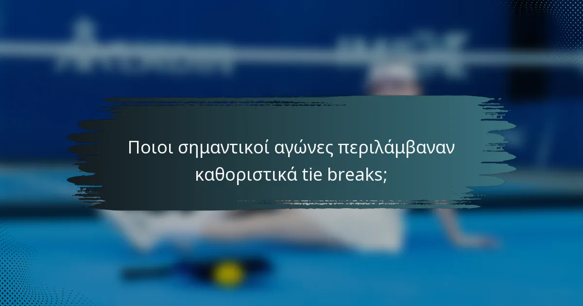 Ποιοι σημαντικοί αγώνες περιλάμβαναν καθοριστικά tie breaks;