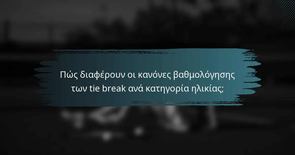 Πώς διαφέρουν οι κανόνες βαθμολόγησης των tie break ανά κατηγορία ηλικίας;