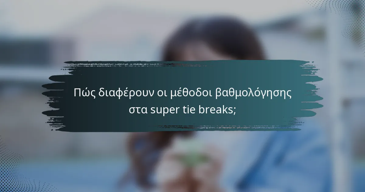 Πώς διαφέρουν οι μέθοδοι βαθμολόγησης στα super tie breaks;