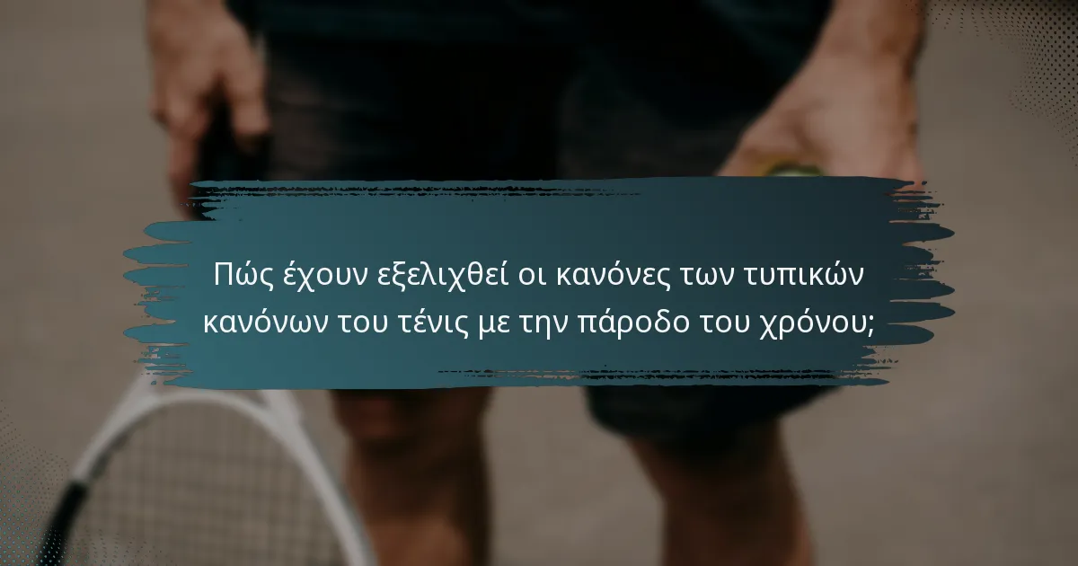 Πώς έχουν εξελιχθεί οι κανόνες των τυπικών κανόνων του τένις με την πάροδο του χρόνου;