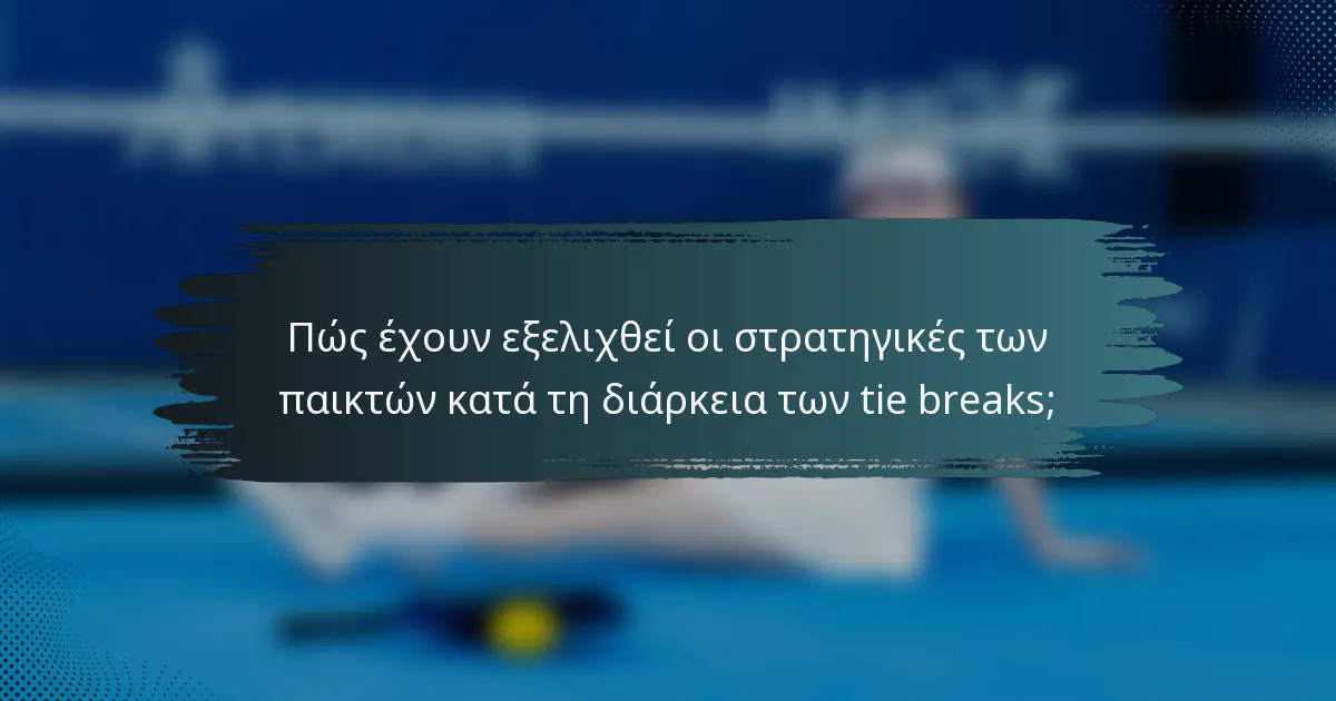 Πώς έχουν εξελιχθεί οι στρατηγικές των παικτών κατά τη διάρκεια των tie breaks;