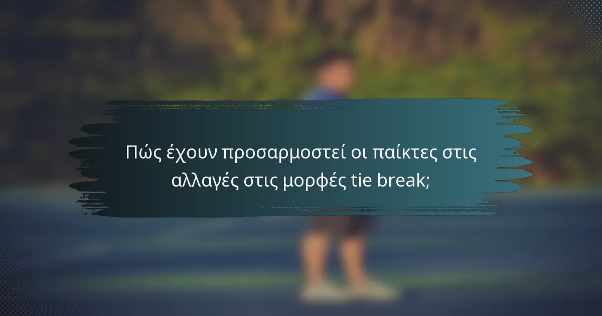 Πώς έχουν προσαρμοστεί οι παίκτες στις αλλαγές στις μορφές tie break;