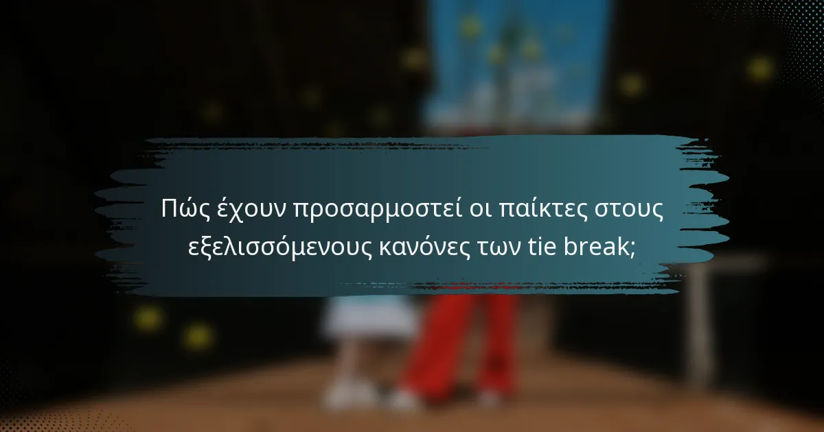 Πώς έχουν προσαρμοστεί οι παίκτες στους εξελισσόμενους κανόνες των tie break;