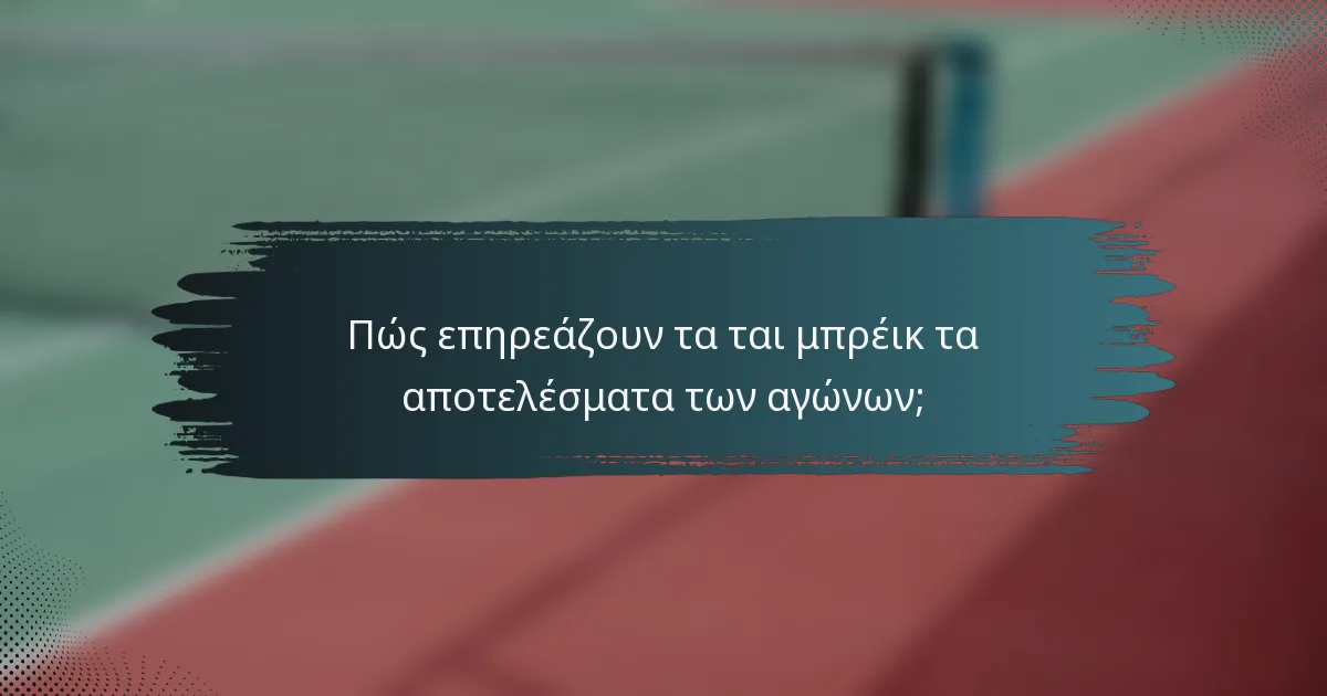 Πώς επηρεάζουν τα ται μπρέικ τα αποτελέσματα των αγώνων;