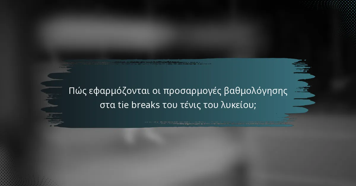 Πώς εφαρμόζονται οι προσαρμογές βαθμολόγησης στα tie breaks του τένις του λυκείου;
