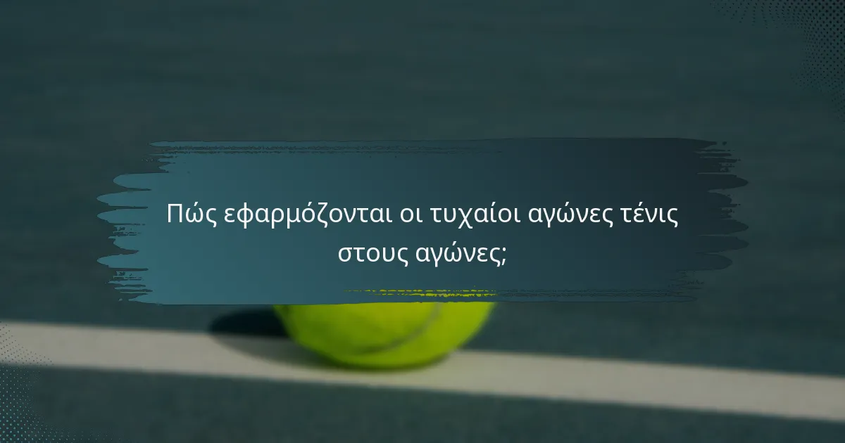 Πώς εφαρμόζονται οι τυχαίοι αγώνες τένις στους αγώνες;