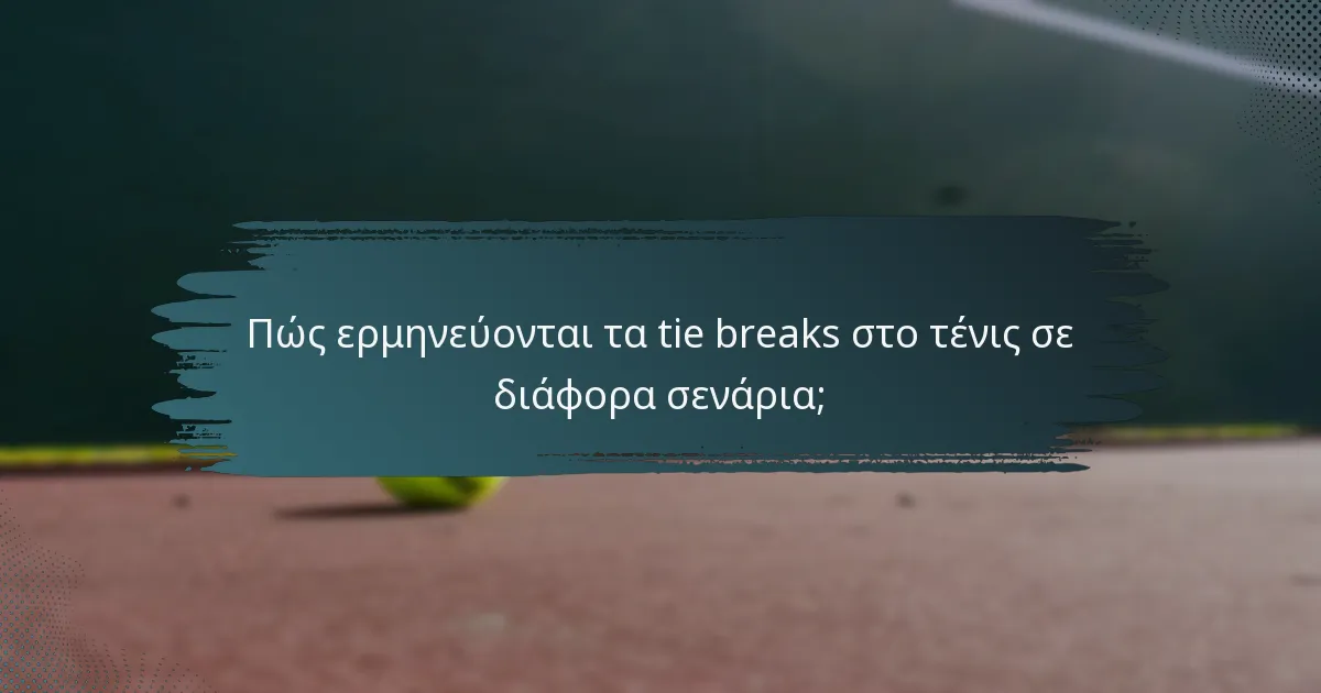 Πώς ερμηνεύονται τα tie breaks στο τένις σε διάφορα σενάρια;