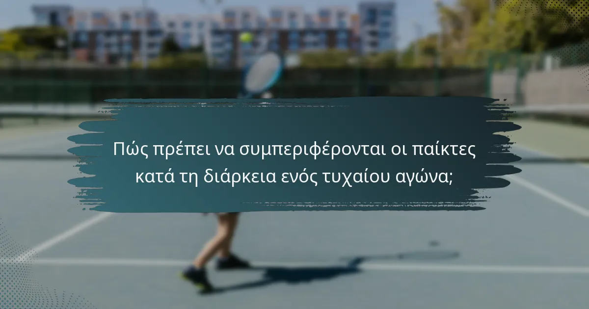 Πώς πρέπει να συμπεριφέρονται οι παίκτες κατά τη διάρκεια ενός τυχαίου αγώνα;