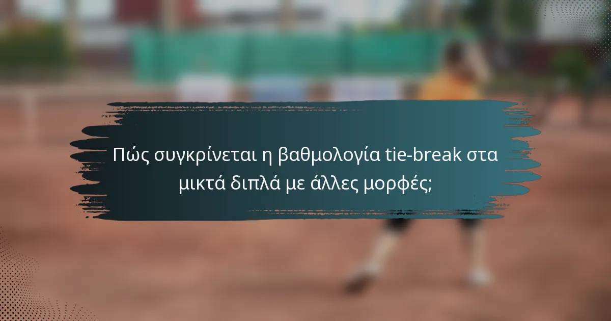 Πώς συγκρίνεται η βαθμολογία tie-break στα μικτά διπλά με άλλες μορφές;