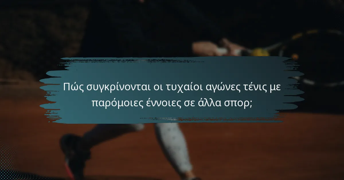 Πώς συγκρίνονται οι τυχαίοι αγώνες τένις με παρόμοιες έννοιες σε άλλα σπορ;